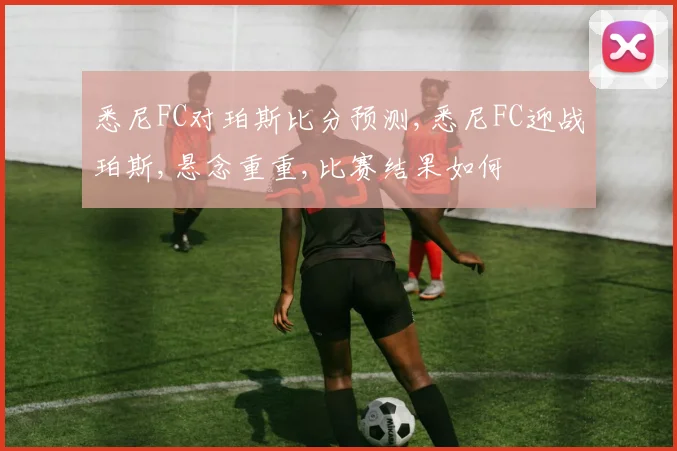 悉尼FC对珀斯比分预测,悉尼FC迎战珀斯,悬念重重,比赛结果如何