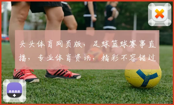 头头体育网页版，足球篮球赛事直播，专业体育资讯，精彩不容错过，尽在头头体育