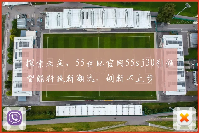 探索未来，55世纪官网55sj30引领智能科技新潮流，创新不止步