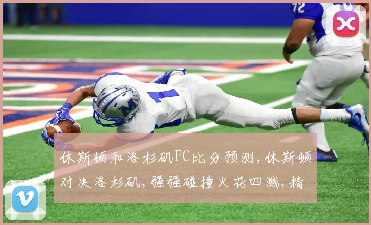休斯顿和洛杉矶FC比分预测,休斯顿对决洛杉矶,强强碰撞火花四溅,精彩不容错过,拭目以待