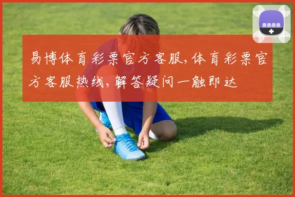 易博体育彩票官方客服,体育彩票官方客服热线,解答疑问一触即达