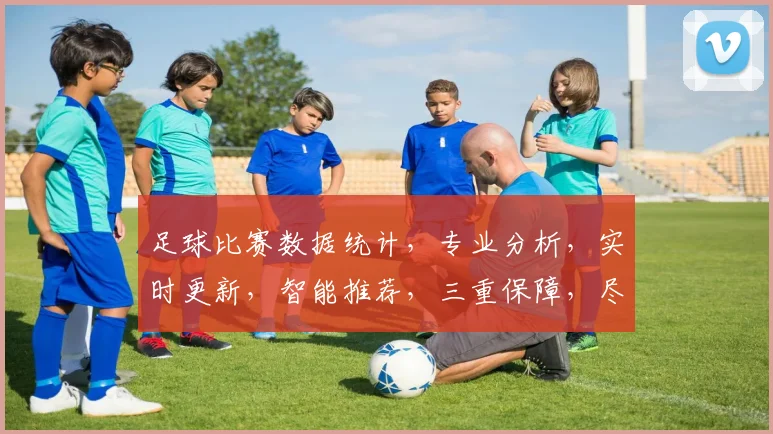 足球比赛数据统计，专业分析，实时更新，智能推荐，三重保障，尽在球谱