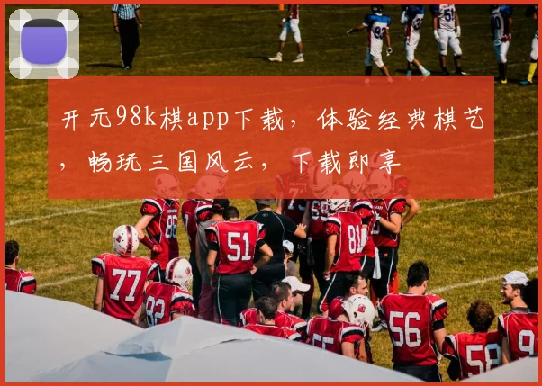 开元98k棋app下载，体验经典棋艺，畅玩三国风云，下载即享